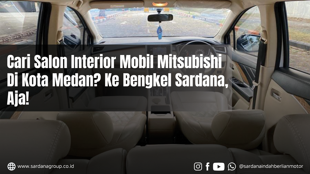 Cari Salon Interior Mobil Mitsubishi di Kota Medan? Ke Bengkel Sardana Aja! 